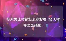 冬天男士衬衫怎么穿好看-(冬天衬衫怎么搭配)