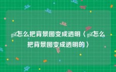 gif怎么把背景图变成透明〈gif怎么把背景图变成透明的〉