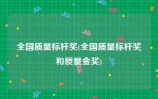 全国质量标杆奖(全国质量标杆奖和质量金奖)