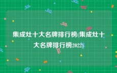 集成灶十大名牌排行榜(集成灶十大名牌排行榜2022)