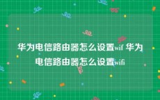 华为电信路由器怎么设置wif 华为电信路由器怎么设置wifi