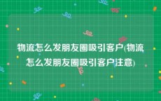物流怎么发朋友圈吸引客户(物流怎么发朋友圈吸引客户注意)