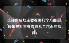 选择集成灶主要看哪几个方面(选择集成灶主要看哪几个方面的指标)