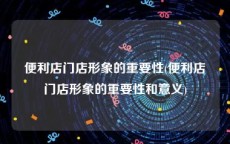 便利店门店形象的重要性(便利店门店形象的重要性和意义)