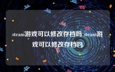 steam游戏可以修改存档吗 steam游戏可以修改存档吗