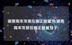 销售周末发朋友圈正能量句(销售周末发朋友圈正能量句子)