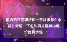 国内男装品牌折扣一手货源怎么拿货？介绍一下包头男女服装内部价提货步骤