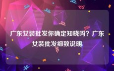 广东女装批发你确定知晓吗？广东女装批发细致说明