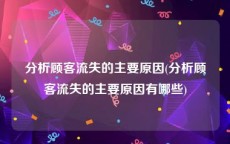 分析顾客流失的主要原因(分析顾客流失的主要原因有哪些)