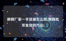 微商厂家一手货源怎么找(微商批发拿货的方法)