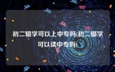 初二辍学可以上中专吗(初二辍学可以读中专吗)