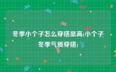 冬季小个子怎么穿搭显高(小个子冬季气质穿搭)