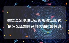 微信怎么添加自己的店铺位置 微信怎么添加自己的店铺位置信息
