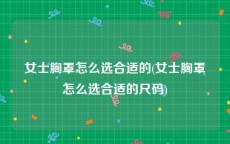 女士胸罩怎么选合适的(女士胸罩怎么选合适的尺码)