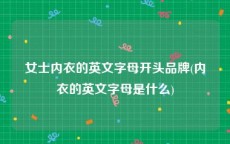 女士内衣的英文字母开头品牌(内衣的英文字母是什么)