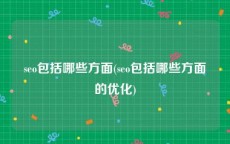 seo包括哪些方面(seo包括哪些方面的优化)