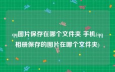 qq图片保存在哪个文件夹 手机(qq相册保存的图片在哪个文件夹)