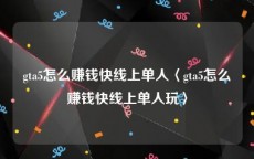 gta5怎么赚钱快线上单人〈gta5怎么赚钱快线上单人玩〉