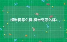 柯米柯怎么样(柯米克怎么样)