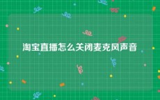 淘宝直播怎么关闭麦克风声音