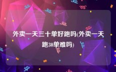 外卖一天三十单好跑吗(外卖一天跑30单难吗)