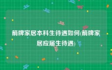 箭牌家居本科生待遇如何(箭牌家居应届生待遇)