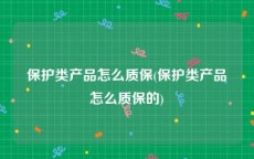 保护类产品怎么质保(保护类产品怎么质保的)