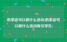 奶茶店可以做什么活动(奶茶店可以做什么活动吸引学生)
