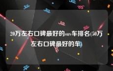 20万左右口碑最好的suv车排名(50万左右口碑最好的车)
