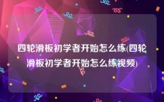 四轮滑板初学者开始怎么练(四轮滑板初学者开始怎么练视频)