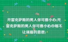 开雷克萨斯的男人你可要小心(开雷克萨斯的男人你可要小心巾帼不让须眉的意思)
