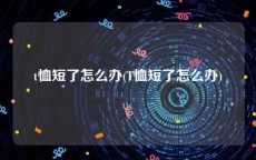 t恤短了怎么办(T恤短了怎么办)