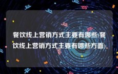 餐饮线上营销方式主要有哪些(餐饮线上营销方式主要有哪些方面)