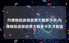 办理保险退保退费大概多少天(办理保险退保退费大概多少天才能退)