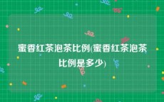 蜜香红茶泡茶比例(蜜香红茶泡茶比例是多少)