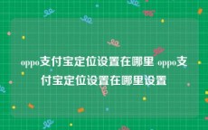 oppo支付宝定位设置在哪里 oppo支付宝定位设置在哪里设置