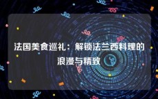 法国美食巡礼：解锁法兰西料理的浪漫与精致