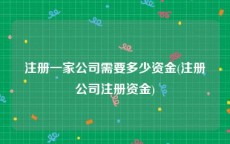 注册一家公司需要多少资金(注册公司注册资金)