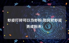 虾皮打碎可以当虾粉(如何把虾皮弄成粉末)