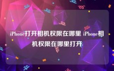 iPhone打开相机权限在哪里 iPhone相机权限在哪里打开