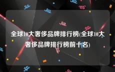 全球10大奢侈品牌排行榜(全球10大奢侈品牌排行榜前十名)
