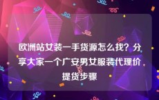 欧洲站女装一手货源怎么找？分享大家一个广安男女服装代理价提货步骤