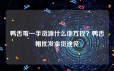 鸭舌帽一手货源什么地方找？鸭舌帽批发拿货途径