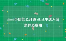 tiktok小店怎么开通 tiktok小店入驻条件及费用
