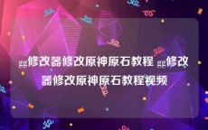 gg修改器修改原神原石教程 gg修改器修改原神原石教程视频