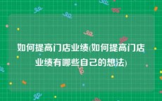 如何提高门店业绩(如何提高门店业绩有哪些自己的想法)