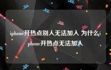 iphone开热点别人无法加入 为什么iphone开热点无法加入