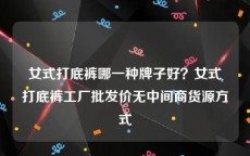 女式打底裤哪一种牌子好？女式打底裤工厂批发价无中间商货源方式