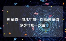 新空调一般几年加一次氟(新空调多少年加一次氟)