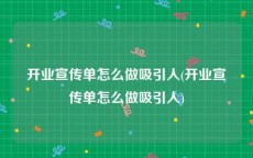 开业宣传单怎么做吸引人(开业宣传单怎么做吸引人)